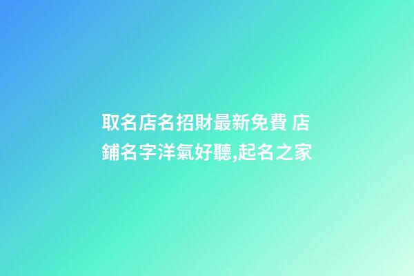 取名店名招財最新免費 店鋪名字洋氣好聽,起名之家-第1張-店鋪起名-玄機派